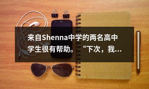 来自Shenna中学的两名高中学生很有帮助。 “下次,我们将毫不犹豫地赶上。”