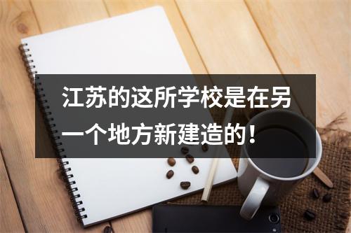 江苏的这所学校是在另一个地方新建造的!