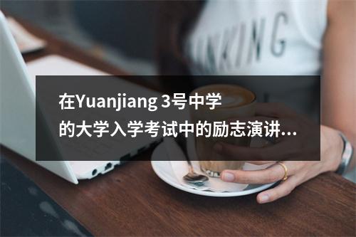 在Yuanjiang 3号中学的大学入学考试中的励志演讲,点燃了学生的热情