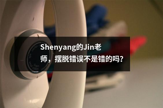 Shenyang的Jin老师,摆脱错误不是错的吗?
