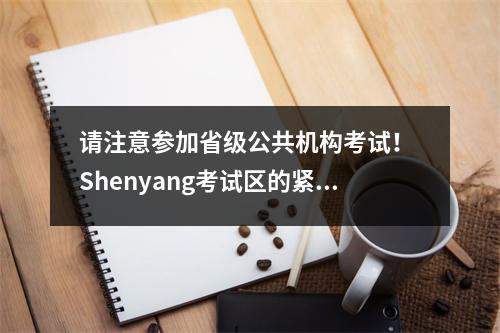 请注意参加省级公共机构考试! Shenyang考试区的紧急住宿和考试援助服务在这里!