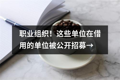 职业组织!这些单位在借用的单位被公开招募→