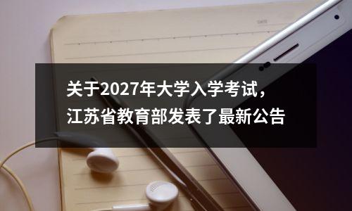关于2027年大学入学考试,江苏省教育部发表了最新公告