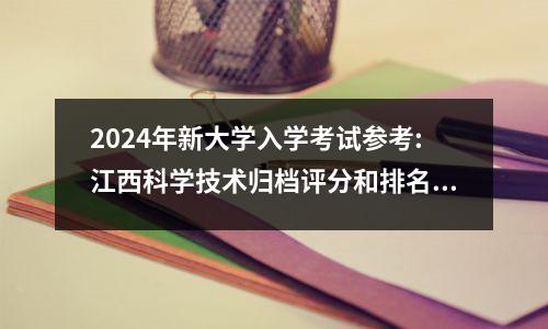 2024年新大学入学考试参考:江西科学技术归档评分和排名(合并第一和第二批20212023)