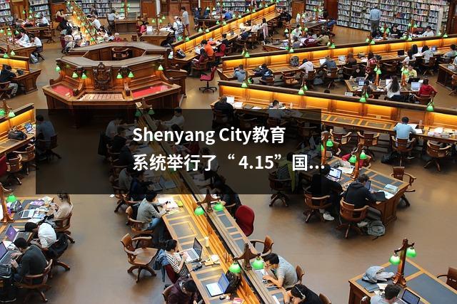 Shenyang City教育系统举行了“ 4.15”国家安全教育日活动和国家安全教育成就展示活动