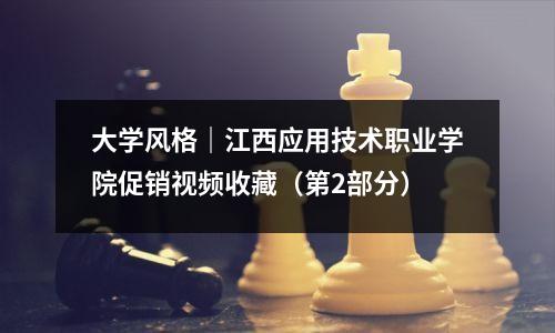 大学风格|江西应用技术职业学院促销视频收藏(第2部分)