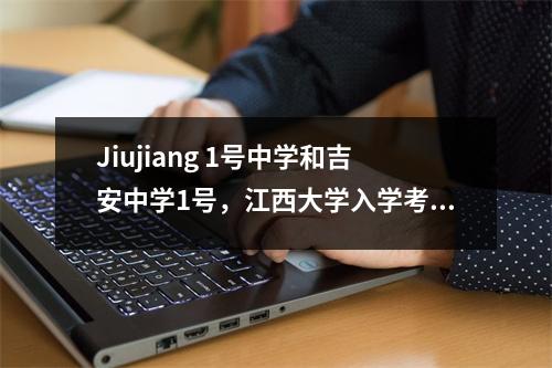 Jiujiang 1号中学和吉安中学1号,江西大学入学考试荣誉名单中的十大高中