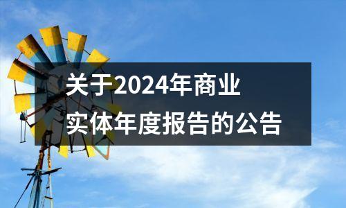 关于2024年商业实体年度报告的公告