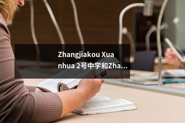 Zhangjiakou Xuanhua 2号中学和Zhangjiakou 2号中学是Hebei省的专科高中。