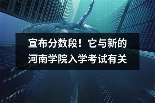 宣布分数段!它与新的河南学院入学考试有关