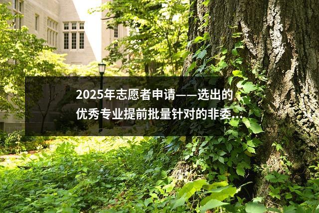 2025年志愿者申请——选出的优秀专业提前批量针对的非委托学校得分线分类