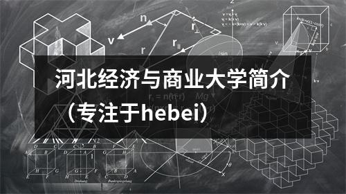 河北经济与商业大学简介(专注于hebei)