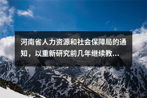 河南省人力资源和社会保障局的通知,以重新研究前几年继续教育