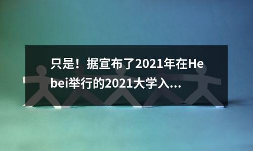 只是!据宣布了2021年在Hebei举行的2021大学入学考试的分数!请检查时间点并查询方法→