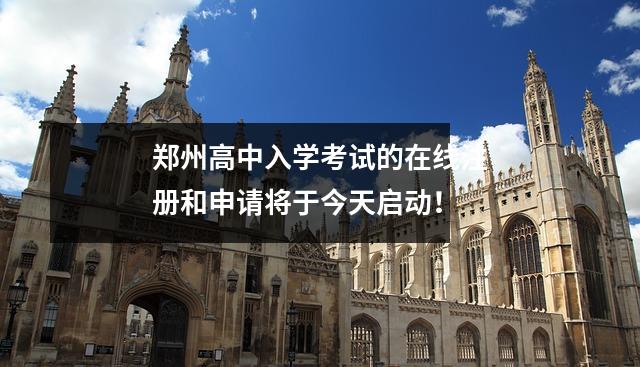 郑州高中入学考试的在线注册和申请将于今天启动!