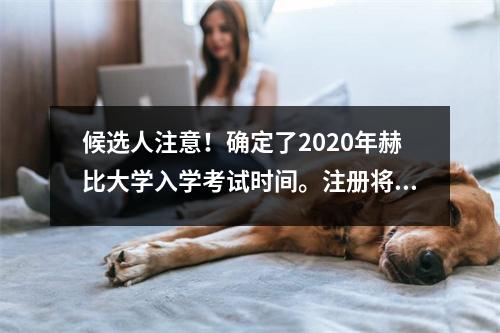 候选人注意!确定了2020年赫比大学入学考试时间。注册将从12月9日开始