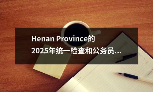 Henan Province的2025年统一检查和公务员选择结果将今天检查