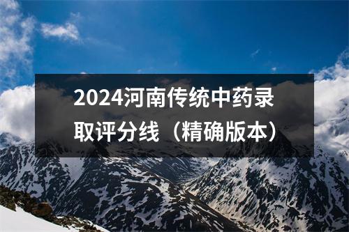 2024河南传统中药录取评分线(精确版本)