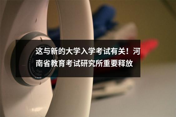这与新的大学入学考试有关!河南省教育考试研究所重要释放