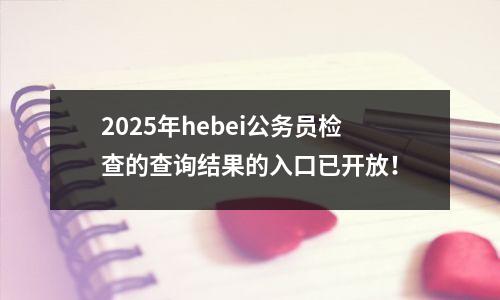 2025年hebei公务员检查的查询结果的入口已开放!