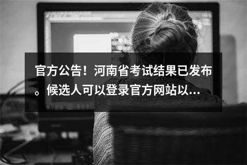 官方公告!河南省考试结果已发布。候选人可以登录官方网站以检查书面考试成绩和排名!