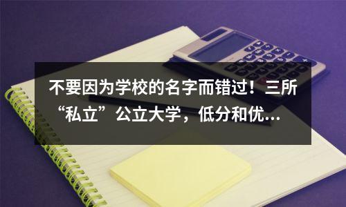 不要因为学校的名字而错过!三所“私立”公立大学,低分和优势地点