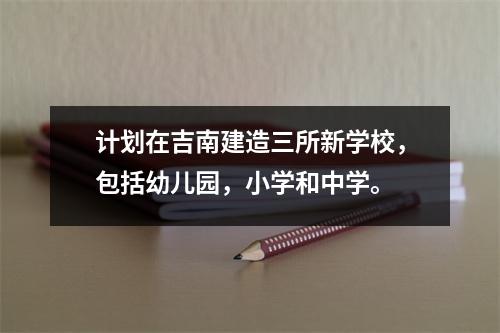计划在吉南建造三所新学校,包括幼儿园,小学和中学。