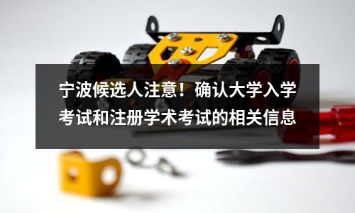 宁波候选人注意!确认大学入学考试和注册学术考试的相关信息