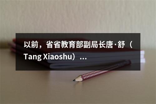 以前,省省教育部副局长唐·舒(Tang Xiaoshu)被驳回