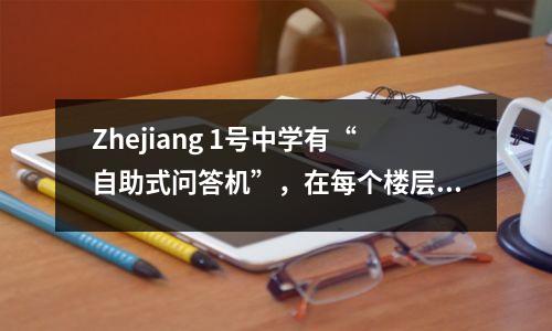 Zhejiang 1号中学有“自助式问答机”,在每个楼层都有专利