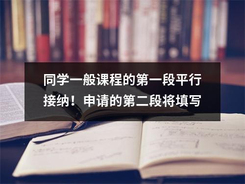 同学一般课程的第一段平行接纳!申请的第二段将填写