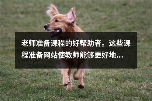 老师准备课程的好帮助者。这些课程准备网站使教师能够更好地准备课程