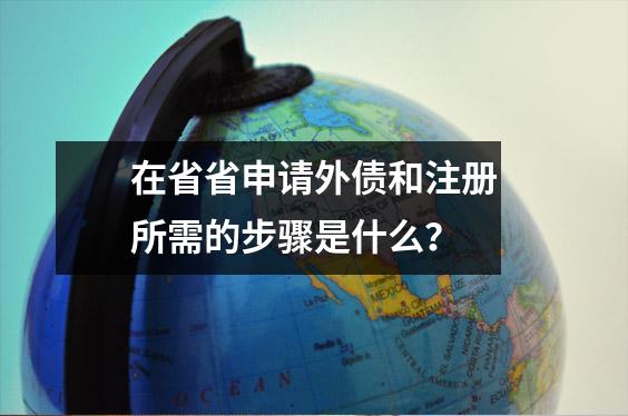 在省省申请外债和注册所需的步骤是什么?