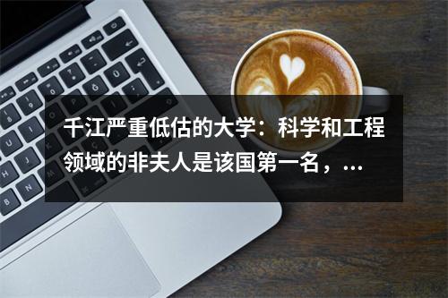 千江严重低估的大学:科学和工程领域的非夫人是该国第一名,就业率超过92