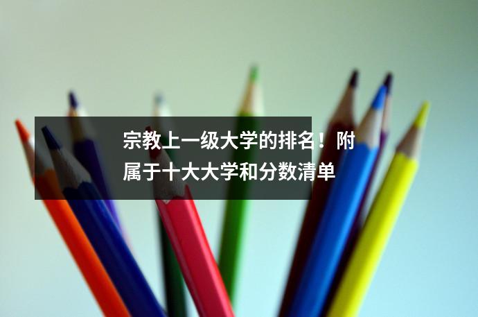 宗教上一级大学的排名!附属于十大大学和分数清单