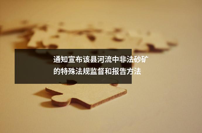 通知宣布该县河流中非法砂矿的特殊法规监督和报告方法