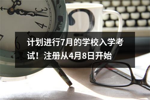 计划进行7月的学校入学考试!注册从4月8日开始