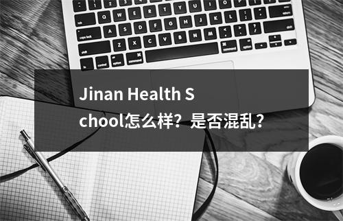 Jinan Health School怎么样?是否混乱?