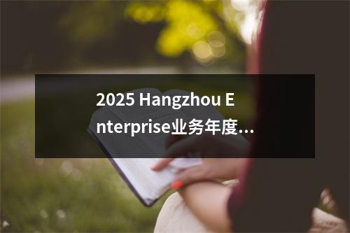 2025 Hangzhou Enterprise业务年度报告的在线应用程序门户网站是什么?在一篇文章中了解它