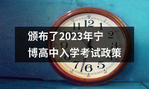 颁布了2023年宁博高中入学考试政策