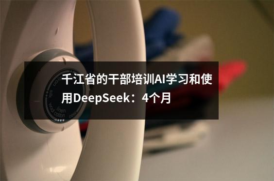 千江省的干部培训AI学习和使用DeepSeek:4个月