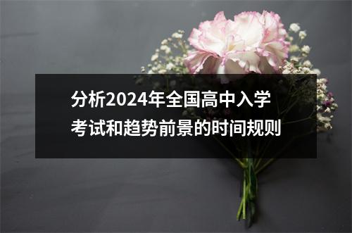 分析2024年全国高中入学考试和趋势前景的时间规则