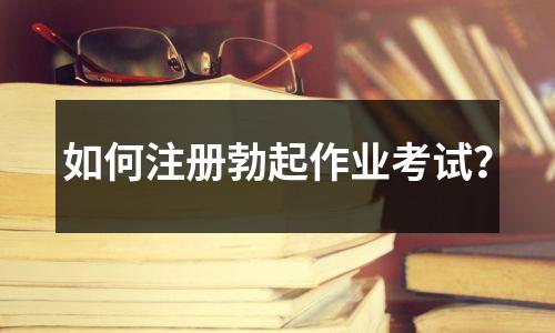 如何注册勃起作业考试?