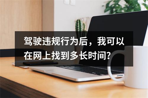 驾驶违规行为后,我可以在网上找到多长时间?
