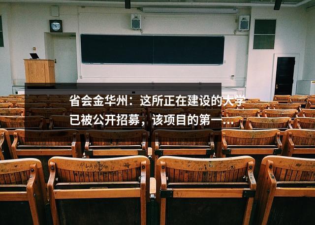 省会金华州:这所正在建设的大学已被公开招募,该项目的第一阶段将于今年使用!
