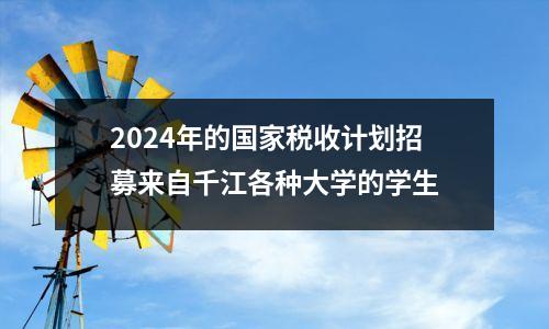 2024年的国家税收计划招募来自千江各种大学的学生