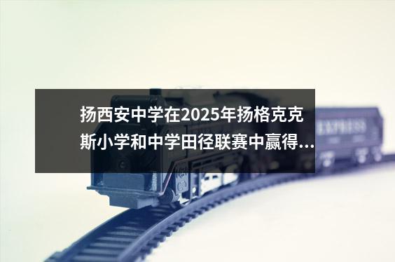 扬西安中学在2025年扬格克克斯小学和中学田径联赛中赢得了出色的成绩
