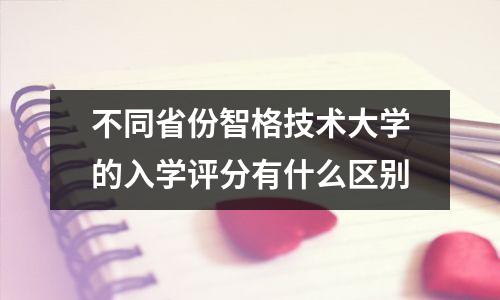 不同省份智格技术大学的入学评分有什么区别