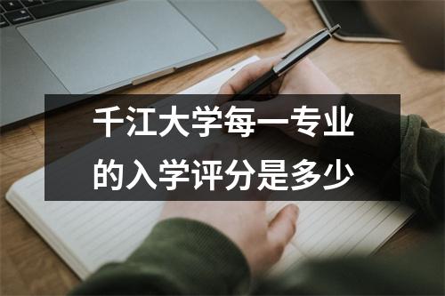 千江大学每一专业的入学评分是多少
