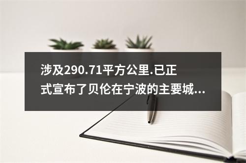 涉及290.71平方公里.已正式宣布了贝伦在宁波的主要城市地区接下来10年的蓝图!